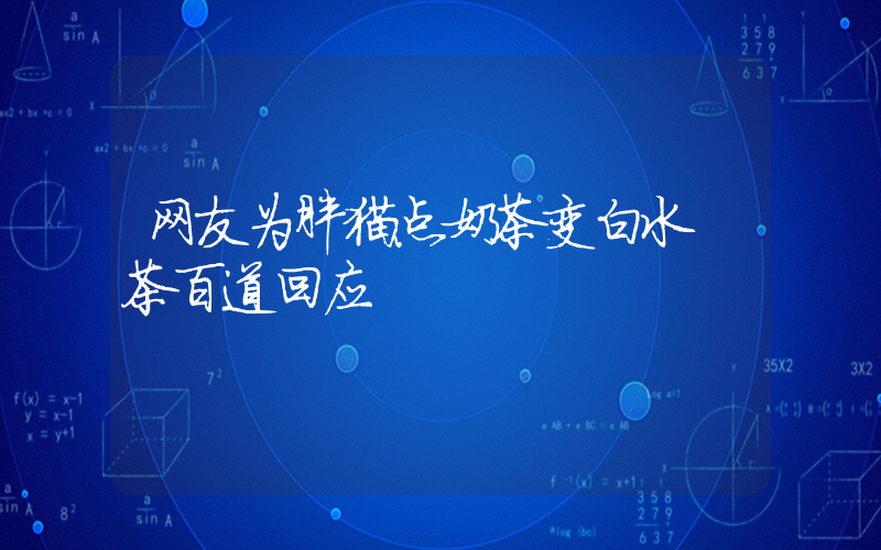 网友为胖猫点奶茶变白水 茶百道回应插图